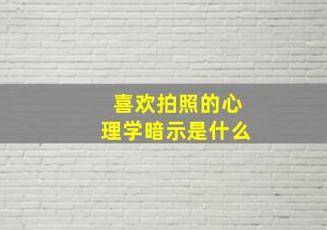 喜欢拍照的心理学暗示是什么