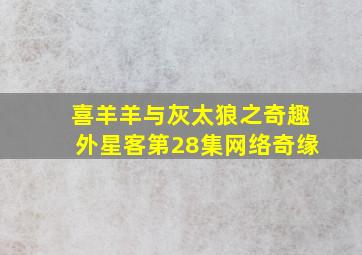 喜羊羊与灰太狼之奇趣外星客第28集网络奇缘