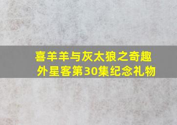 喜羊羊与灰太狼之奇趣外星客第30集纪念礼物