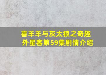 喜羊羊与灰太狼之奇趣外星客第59集剧情介绍