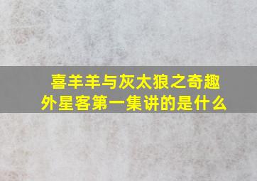 喜羊羊与灰太狼之奇趣外星客第一集讲的是什么