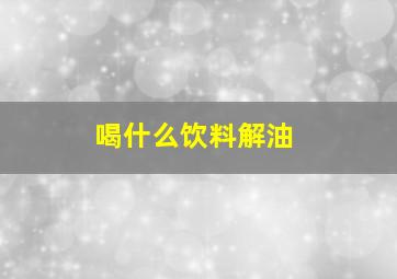 喝什么饮料解油