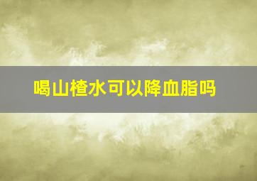 喝山楂水可以降血脂吗