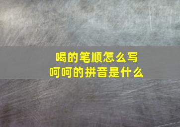 喝的笔顺怎么写呵呵的拼音是什么