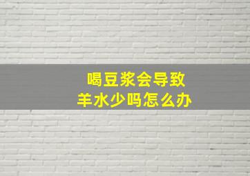 喝豆浆会导致羊水少吗怎么办