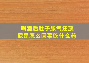 喝酒后肚子胀气还放屁是怎么回事吃什么药