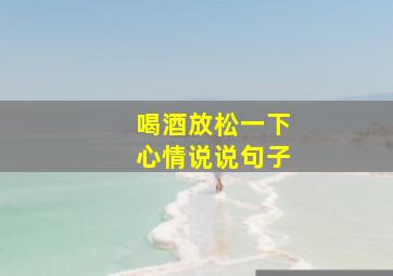 喝酒放松一下心情说说句子