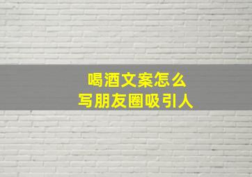 喝酒文案怎么写朋友圈吸引人