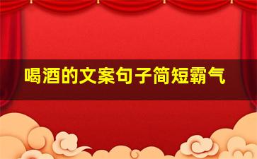 喝酒的文案句子简短霸气