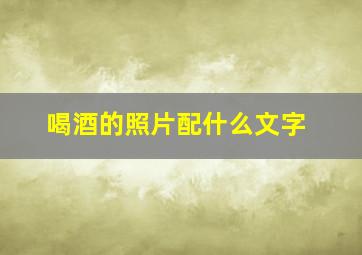 喝酒的照片配什么文字