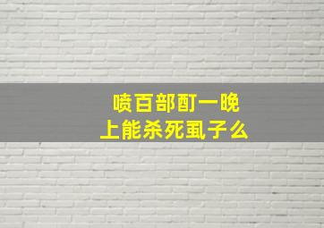 喷百部酊一晚上能杀死虱子么