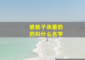 喷鞋子杀菌的药叫什么名字