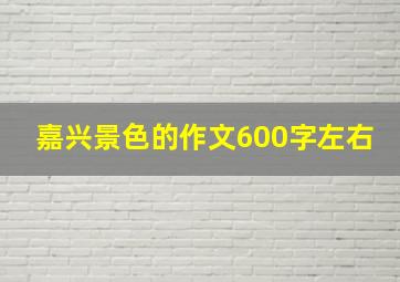 嘉兴景色的作文600字左右