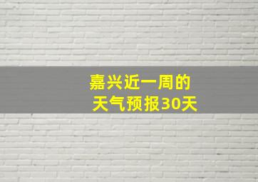 嘉兴近一周的天气预报30天