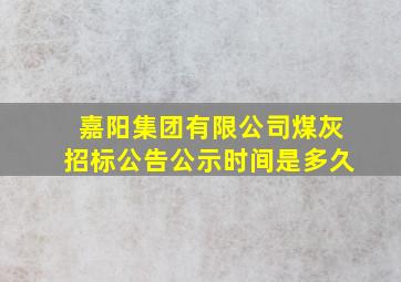 嘉阳集团有限公司煤灰招标公告公示时间是多久