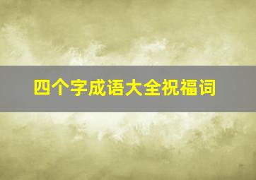 四个字成语大全祝福词