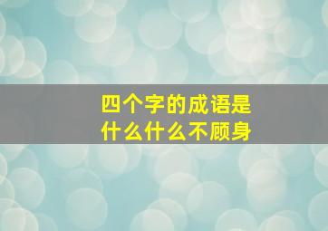 四个字的成语是什么什么不顾身