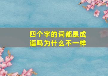 四个字的词都是成语吗为什么不一样