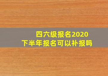 四六级报名2020下半年报名可以补报吗