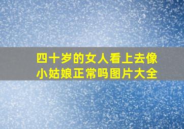 四十岁的女人看上去像小姑娘正常吗图片大全