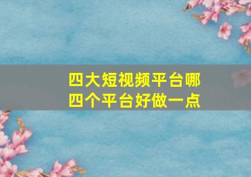 四大短视频平台哪四个平台好做一点