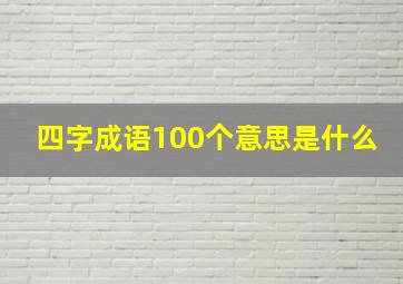 四字成语100个意思是什么