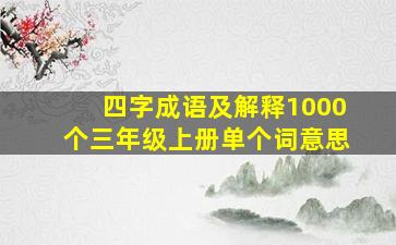 四字成语及解释1000个三年级上册单个词意思