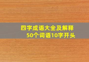 四字成语大全及解释50个词语10字开头