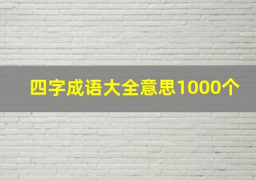 四字成语大全意思1000个