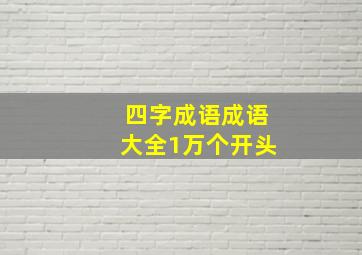 四字成语成语大全1万个开头