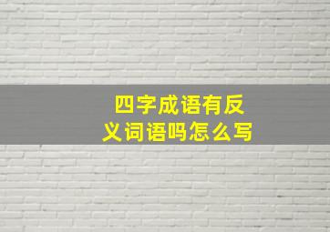 四字成语有反义词语吗怎么写