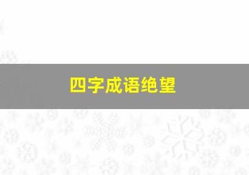 四字成语绝望