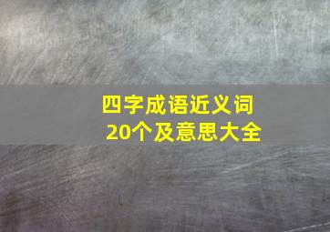 四字成语近义词20个及意思大全