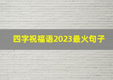 四字祝福语2023最火句子