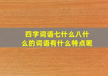 四字词语七什么八什么的词语有什么特点呢