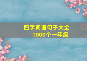 四字词语句子大全1000个一年级