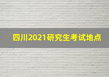 四川2021研究生考试地点