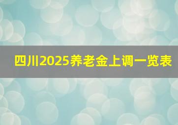 四川2025养老金上调一览表