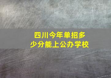 四川今年单招多少分能上公办学校