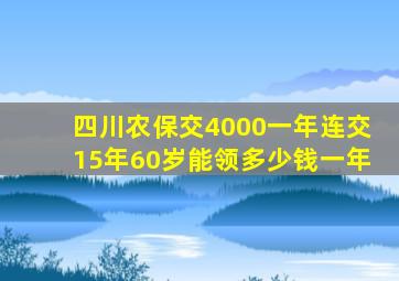 四川农保交4000一年连交15年60岁能领多少钱一年