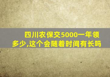 四川农保交5000一年领多少,这个会随着时间有长吗