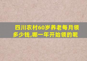 四川农村60岁养老每月领多少钱,哪一年开始领的呢