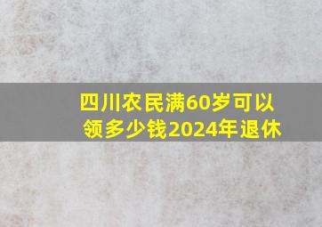 四川农民满60岁可以领多少钱2024年退休