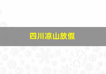 四川凉山放假