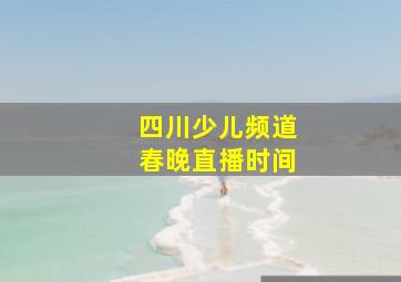 四川少儿频道春晚直播时间