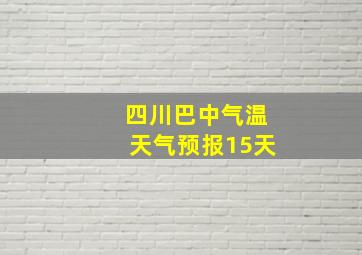 四川巴中气温天气预报15天