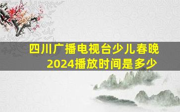 四川广播电视台少儿春晚2024播放时间是多少