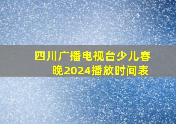 四川广播电视台少儿春晚2024播放时间表