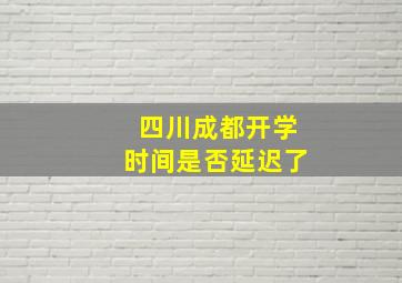 四川成都开学时间是否延迟了