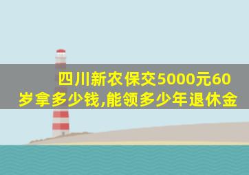 四川新农保交5000元60岁拿多少钱,能领多少年退休金